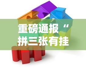 重磅通报“拼三张有挂吗真的有挂可以辅助