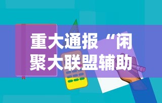 重大通报“闲聚大联盟辅助工具	”太坑了真的有挂