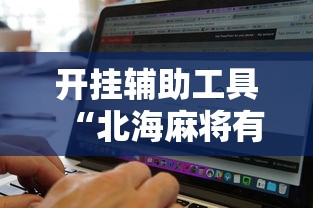 开挂辅助工具“北海麻将有开挂辅助吗	”真的可以开挂