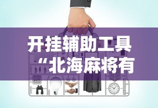 开挂辅助工具“北海麻将有开挂辅助吗”真的可以开挂
