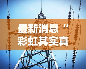 最新消息“彩虹其实真的有挂	”真的有挂