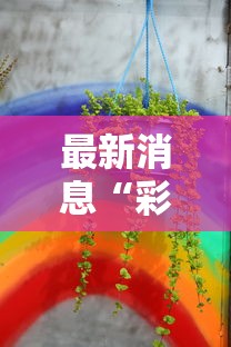 最新消息“彩虹其实真的有挂”真的有挂
