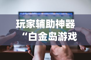 玩家辅助神器“白金岛游戏挂怎么卖”(透视)有挂