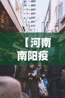 【河南南阳疫情最新消息今天封城了/河南南阳新闻最新消息今天】