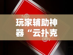 玩家辅助神器“云扑克有辅助挂吗	”原来是真的有