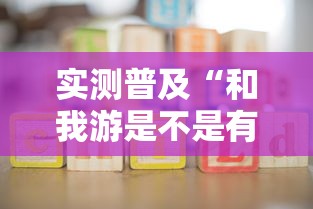 实测普及“和我游是不是有开挂	”可以辅助