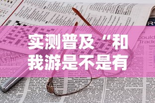 实测普及“和我游是不是有开挂	”可以辅助