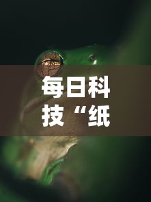每日科技“纸蛙竞技确实可以开挂其实可以装挂