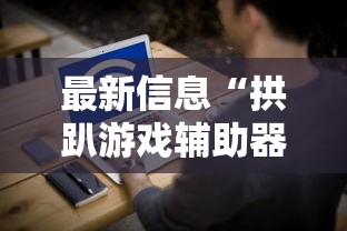 最新信息“拱趴游戏辅助器”其实确实有挂