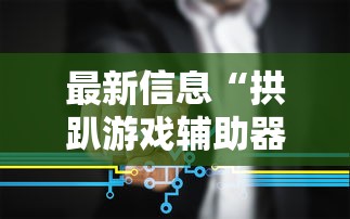 最新信息“拱趴游戏辅助器”其实确实有挂
