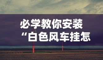 必学教你安装“白色风车挂怎么开”其实是有挂