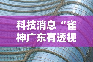 科技消息“雀神广东有透视挂吗”确实可以开挂