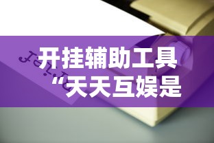开挂辅助工具“天天互娱是不是有挂吗”其实是有挂