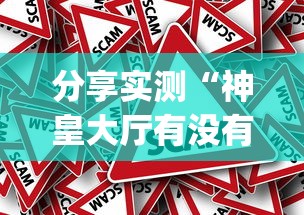 分享实测“神皇大厅有没有黑科技”[原来真的有挂]