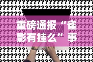 重磅通报“雀影有挂么”事实上真的有挂