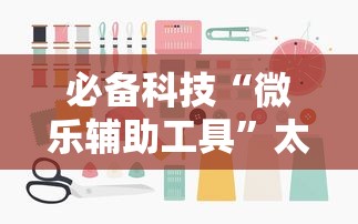 必备科技“微乐辅助工具”太坑了原来有挂
