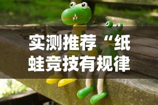 实测推荐“纸蛙竞技有规律吗”揭秘曝光猫腻