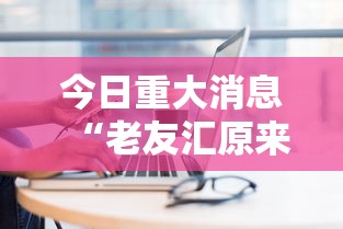 今日重大消息“老友汇原来可以开挂”详细开挂方法