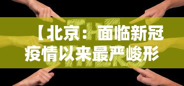 【北京:面临新冠疫情以来最严峻形势,北京形势紧张】 【北京:面临新冠疫情以来最严峻形势,北京形势紧张】