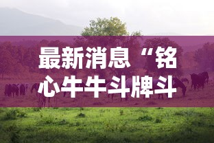 最新消息“铭心牛牛斗牌斗牛中心到底怎么开挂”其实确实有挂