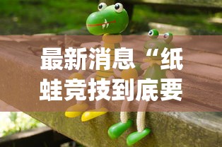 最新消息“纸蛙竞技到底要怎么用挂”(确实有挂)