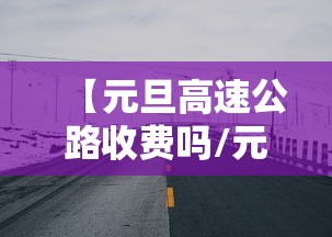 【元旦高速公路收费吗/元旦高速费免费吗2026年】