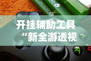 开挂辅助工具“新全游透视专用神器	”开挂步骤方法