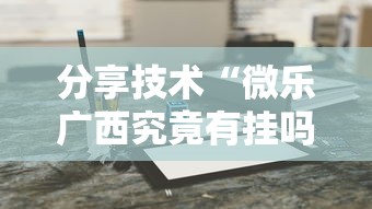 分享技术“微乐广西究竟有挂吗”原来真的有挂