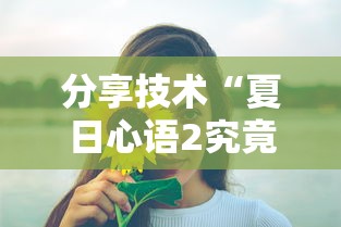 分享技术“夏日心语2究竟有挂吗”太坑了原来有挂