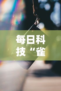 每日科技“雀影究竟有挂吗”确实是有挂的