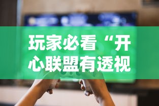 玩家必看“开心联盟有透视软件吗”太坑了原来有挂