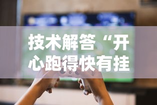 技术解答“开心跑得快有挂没”玩家必备神器