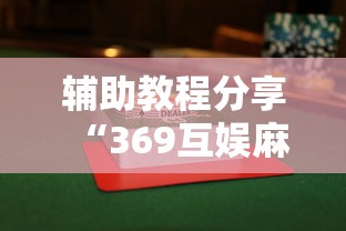 辅助教程分享“369互娱麻将有没有透视	”揭秘曝光猫腻