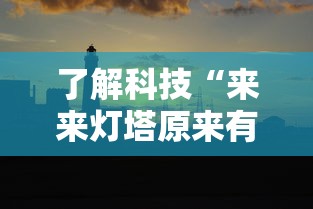了解科技“来来灯塔原来有挂”确实能开挂 