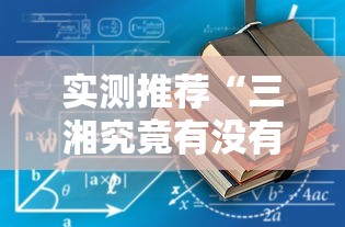 实测推荐“三湘究竟有没有挂”下载教程