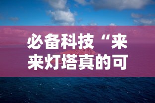 必备科技“来来灯塔真的可以开挂吗”揭秘曝光猫腻