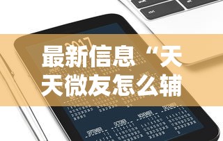 最新信息“天天微友怎么辅助”详细分享步骤