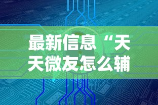 最新信息“天天微友怎么辅助”详细分享步骤