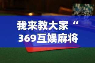 我来教大家“369互娱麻将到底有没有透视挂吗”开挂详细方法