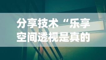 分享技术“乐享空间透视是真的吗”[原来真的有挂]