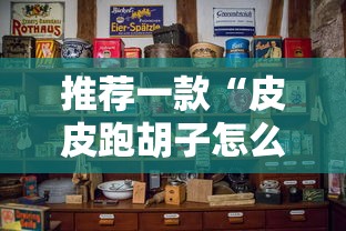 推荐一款“皮皮跑胡子怎么操作	”其实是有挂