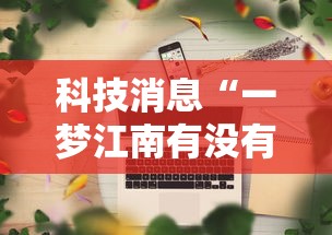 科技消息“一梦江南有没有科技”可以辅助