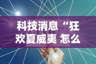 科技消息“狂欢夏威夷 怎么一直输可以辅助 科技消息“狂欢夏威夷 怎么一直输可以辅助
