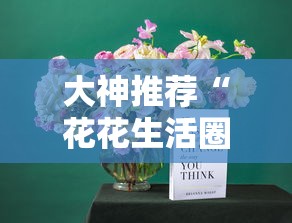 大神推荐“花花生活圈有没有辅助器”附详细步骤