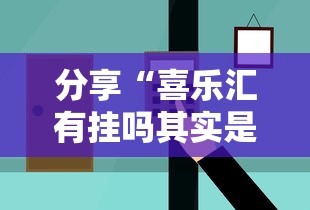 分享“喜乐汇有挂吗其实是有挂可以辅助 分享“喜乐汇有挂吗其实是有挂可以辅助