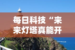 每日科技“来来灯塔真能开挂吗”原来确实有挂
