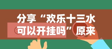 分享“欢乐十三水可以开挂吗”原来真的有挂