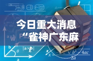 今日重大消息“雀神广东麻将有没有辅助工具”详细辅助