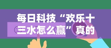 每日科技“欢乐十三水怎么赢”真的有挂