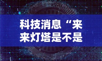 科技消息“来来灯塔是不是能开挂”开挂作弊
